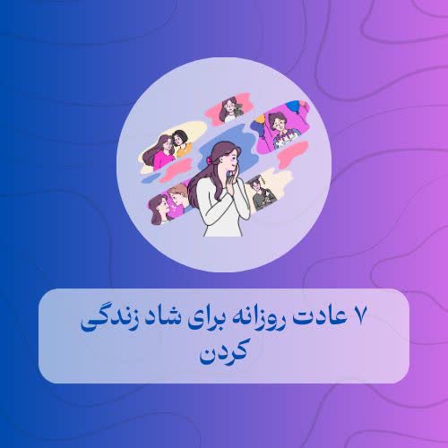 ۷ عادت روزانه برای شاد زندگی کردن